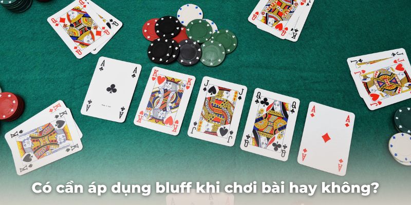 Có nhất thiết phải áp dụng bluff khi chơi bài hay không?